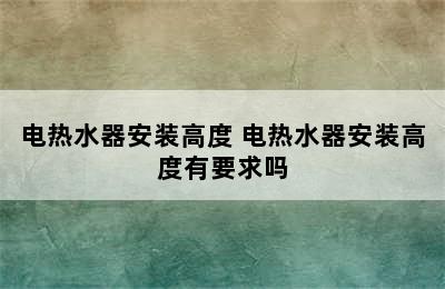 电热水器安装高度 电热水器安装高度有要求吗